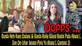 APA NIH ? Bunda Hety Koes Endang & Bunda Reike Bilang Begini Pada Abang L & Om Izhar Gendong Abang L