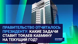 ПРАВИТЕЛЬСТВО ОТЧИТАЛОСЬ ПРЕЗИДЕНТУ:  КАКИЕ ЗАДАЧИ СТАВИТ ТОКАЕВ КАБМИНУ НА ТЕКУЩИЙ ГОД?