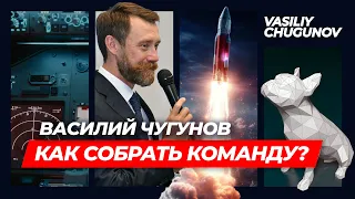 Как собрать команду? Принципы создания сильных бизнес команд | Василий Чугунов. Вдохновляющий лидер