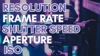 Filming Video 101 - Resolution, Frame Rate, Shutter Speed, Aperture and ISO