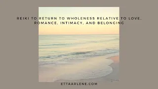 Reiki To Return To Wholeness Relative To Love, Romance, Intimacy, And Belonging