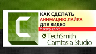 Как сделать анимацию лайка для видео в Camtasia Studio 9.  Мастер класс