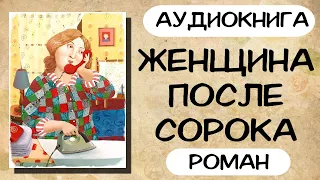 АУДИОКНИГА: ЖЕНЩИНА ПОСЛЕ СОРОКА СЛУШАТЬ РОМАН