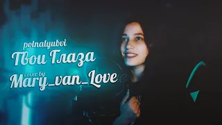 Твои глаза (polnalybvi) - cover by Mary_van_Love #cover #song #polnalyubvi #кавер #твоиглаза