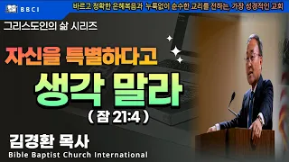 그리스도인의 삶 #33 [자신을 특별하다고 생각 말라] (잠 21:4) - BBCI 김경환 목사