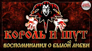 КОРОЛЬ И ШУТ ☆ ВОСПОМИНАНИЯ О БЫЛОЙ ЛЮБВИ ☆ ХИТЫ РУССКОГО РОКА