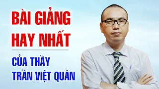 BÀI GIẢNG HAY NHẤT CỦA THẦY TRẦN VIỆT QUÂN