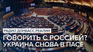 Говорить с Россией? Украина возвращается в ПАСЕ | Радио Донбасс Реалии