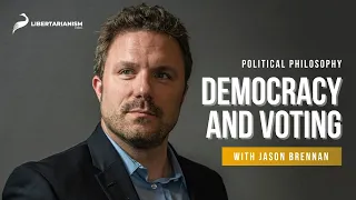 Democracy and Voting | Political Philosophy with Jason Brennan | Libertarianism.org