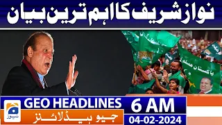 Geo News Headlines 6 AM | Nawaz Sharif's Most Important Statement | 4th February 2024