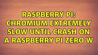 Raspberry Pi: Chromium extremely slow until crash on a Raspberry Pi Zero W (4 Solutions!!)