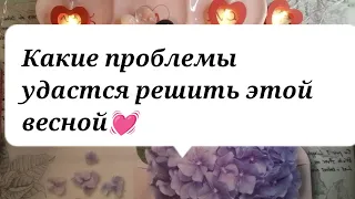 💓Какие проблемы удастся решить этой весной