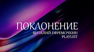 Виталий Ефремочкин | Playlist лучших песен поклонения | 2 часа хвалы