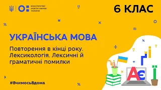 6 клас. Українська мова. Повторення. Лексикологія. Лексичні й граматичні помилки (Тиж.8:ВТ)