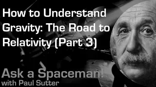 How to Understand Gravity: The Road to Relativity (Part 3) - Ask a Spaceman!
