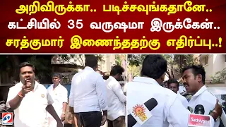 அறிவிருக்கா..படிச்சவுங்கதானே..கட்சியில் 35 வருஷமா இருக்கேன்..சரத்குமார் இணைந்ததற்கு எதிர்ப்பு..!