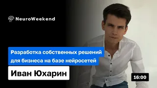 Разработка бизнес-решений на базе нейросетей: Полное руководство | Иван Юхарин