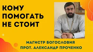 КОМУ ПОМОГАТЬ НЕ СТОИТ. Прот. Александр Проченко