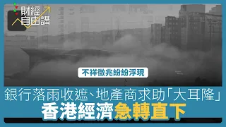 【財經自由講】不祥徵兆紛紛浮現　銀行落雨收遮、地產商求助「大耳隆」 香港經濟急轉直下