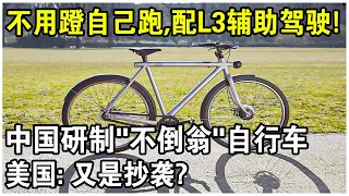 不用蹬自己跑，L3輔助駕駛，定好目的地就能走！中國展示“不倒翁”自行車，為何美國說又是抄襲？