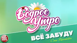 БОДРОЕ УТРО ❀ ПЕСНИ ДЛЯ ХОРОШЕГО НАСТРОЕНИЯ ❀ СТАС КОСТЮШКИН — ВСЁ ЗАБУДУ