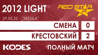 29.05.22 2012 LIGHT Смена  -  Крестовский 0-2 ПОЛНЫЙ МАТЧ