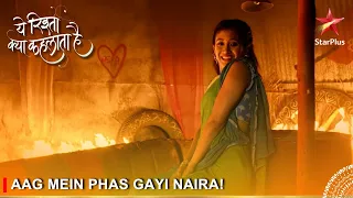 Yeh Rishta Kya Kehlata Hai | Aag mein phas gayi Naira!