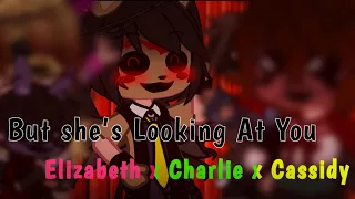 But She’s Looking At You || Elizabeth x Charlie x Cassidy ||
