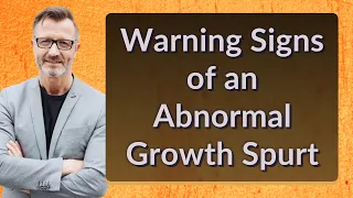 Warning Signs of an Abnormal Growth Spurt