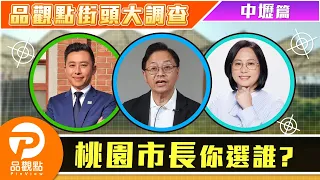 品觀點街頭大調查！桃園市長你選誰？ 桃園-中壢篇｜品觀點