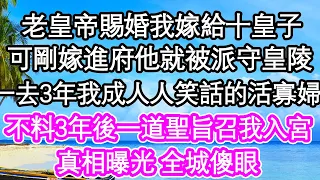 老皇帝賜婚我嫁給十皇子，可剛嫁進府他就被派守皇陵，一去三年我成人人笑話的活寡婦，不料3年後一道聖旨召我入宮，真相曝光 全城傻眼| #為人處世#生活經驗#情感故事#養老#退休