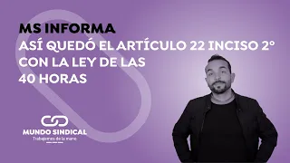 MS Informa #317: Asi quedó el articulo 22 inciso 2° con la ley de las 40 horas