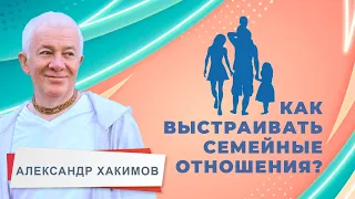 Как выстраивать семейные отношения? - Александр Хакимов