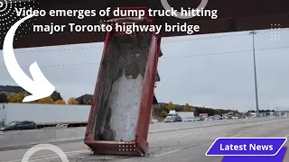 Video emerges of dump truck hitting major Toronto highway bridge