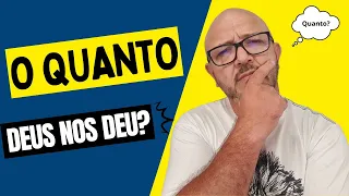 O QUANTO DEUS JÁ NOS DEU?