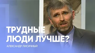 ТРУДНЫЕ ЛЮДИ ЛУЧШЕ? // Александр Лисичный / Проповедь, истории из жизни