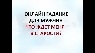 ЧТО ЖДЕТ МЕНЯ В СТАРОСТИ? ГАДАНИЕ ДЛЯ МУЖЧИН. Онлайн Таро гадание.