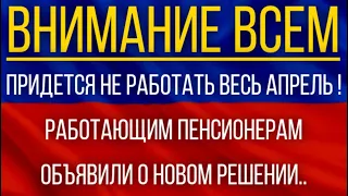 Придется не работать весь апрель!  Работающим пенсионерам объявили о новом решении!