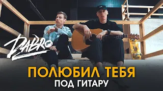 Dabro - Полюбил тебя (под гитару)