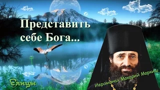 Представить себе Бога, представить себя Богу. Иеромонах Макарий Маркиш