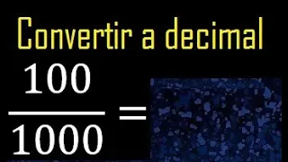 Convertir 100/1000 a decimal , transformar fraccion a decimales