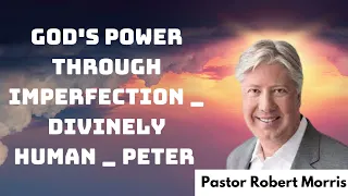 God's Power Through Imperfection _ Divinely Human _ Peter _ Pastor Robert Morris messenger 2024