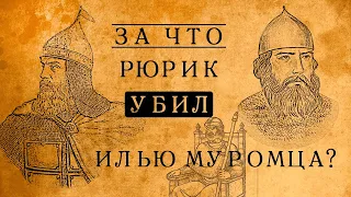 ЗА ЧТО РЮРИК УБИЛ ИЛЬЮ МУРОМЦА?