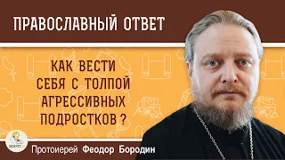 Как вести себя с толпой агрессивных подростков?  Протоиерей Феодор Бородин