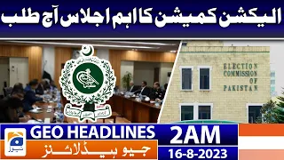 Geo News Headlines 2 AM | Important meeting of the Election Commission | 16 Aug 2023