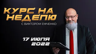 Курс на неделю с Виктором Емченко. 17 июля 2022