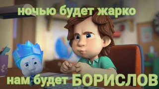 фиксики хочешь покажу.... борислов