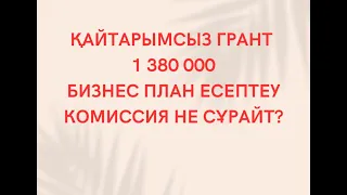 Қайтарымсыз грант 1 380 000 т Бизнес План қалай есептейміз?Комиссия Қандай сұрақтар қояды