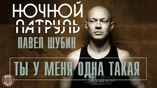 Павел Шубин & Ночной патруль - Ты у меня одна такая (Альбом 2019) | Русская музыка