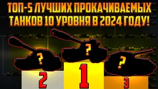 ТОП - 5 ЛУЧШИХ ПРОКАЧИВАЕМЫХ ТАНКОВ 10 УРОВНЯ В 2024 ГОДУ!